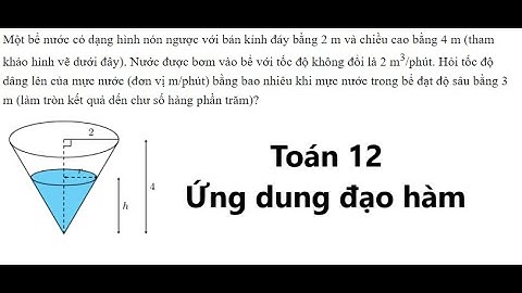 Toán 12: Một bể nước có dạng hình nón ngược với bán kính đáy bằng 2 m và chiều cao bằng 4 m
