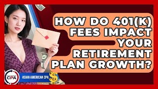 How Do 401(k) Fees Impact Your Retirement Plan Growth? - Asian American CPA