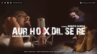 Aur Ho X Dil Se Re Cover Ft. Ananya Sharma Naman Bhardwaj