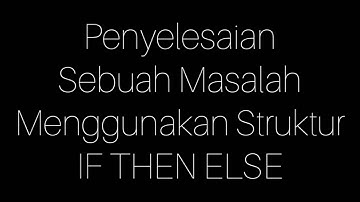 Penyelesaian Sebuah Masalah Menggunakan Struktur IF THEN ELSE