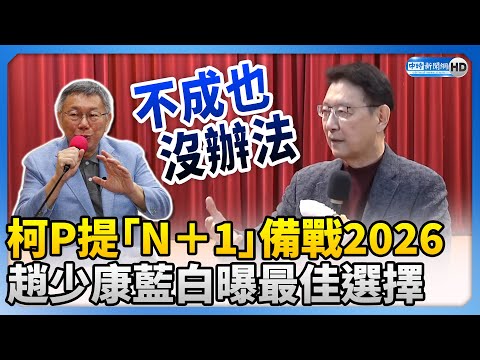 【全程字幕】柯文哲提「N＋1」備戰2026 趙少康曝藍白最佳選擇@ChinaTimes