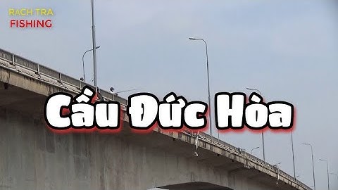 CÂU CÁ CẦU ĐỨC HÒA - LONG AN SÀ LAN LÔI MẤT CẦN - ANH EM SÀ LAN LH SĐT TRONG CLIP CHO XIN LẠI