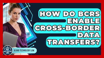 How Do BCRs Enable Cross-border Data Transfers? - AI and Technology Law
