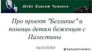Про проект "Безликие" и помощь детям беженцев с Палестины || Шейх Хамзат Чумаков  (24.10.2025г).
