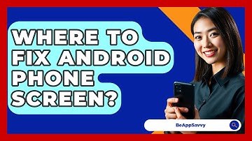 Where To Fix Android Phone Screen? - Be App Savvy