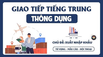 Giao Tiếp Tiếng Trung Thông Dụng Chủ Đề Xuất Nhập Khẩu | Từ Vựng Tiếng Trung| Giao Tiếp Tiếng Trung