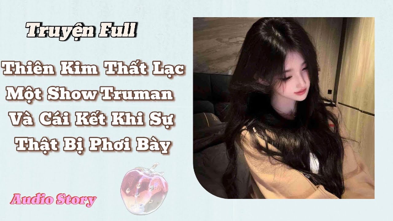 Thiên Kim Thất Lạc Một Showtruman Và Cái Kết khi Sự Thật Bị Phơi Bày ll Full Truyện audio