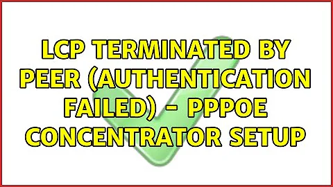 LCP terminated by peer (Authentication failed) - PPPOE Concentrator Setup (2 Solutions!!)