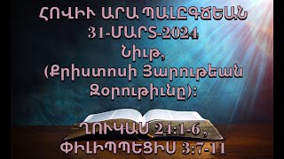 Նիւթ, (Քրիստոսի Յարութեան Զօրութիւնը)։ ՂՈՒԿԱՍ 24:1-6 , ՓԻԼԻՊՊԵՑԻՍ 3:7-11 (31-ՄԱՐՏ-2024)