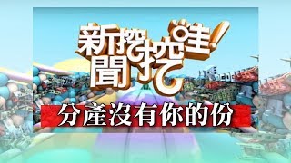 新聞挖挖哇:分產沒有你的份20181108(蘇家宏、秋香老師、陳高超、翁燦耀、狄志偉)
