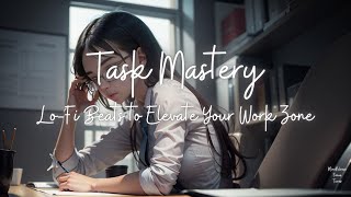 Task Mastery | Lo Fi Beats to Elevate Your Work Zone