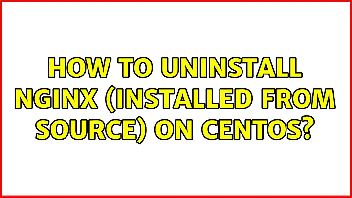 How to uninstall Nginx (installed from source) on CentOS?