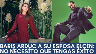 Barış Arduc to his wife Elçin: I don't need you to succeed