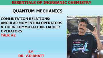 COMMUTATION RELATIONS:ANGULAR MOMENTUM OPERATORS& THEIR COMMUTATION, LADDEROPERATORSTALK #2