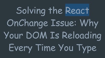 Solving the React OnChange Issue: Why Your DOM Is Reloading Every Time You Type