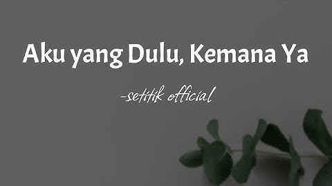 AKU YANG DULU KEMANA YA | Setitik Official