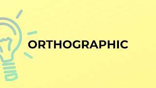 What is the meaning of the word ORTHOGRAPHIC?