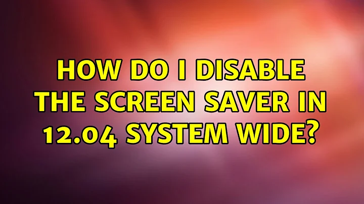 Ubuntu: How do I disable the screen saver in 12.04 system wide? (2 Solutions!!)