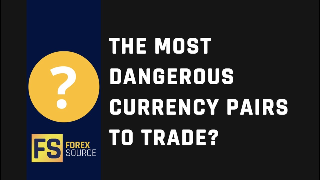 The Most Dangerous Currency Pairs To Trade?