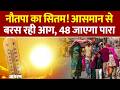 Weather Update: नौतपा का सितम! आसमान से बरस रही आग, 48 जाएगा पारा। Nautapa। IMD Alert Heatwave