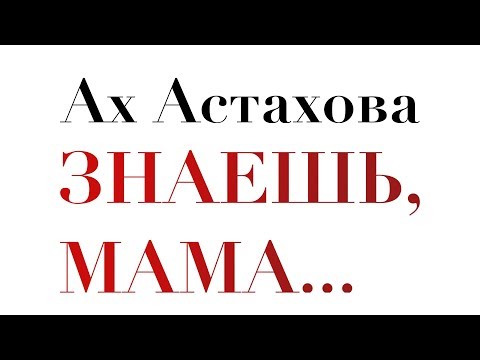 АХ АСТАХОВА • Знаешь, мама, сразил меня тяжкий недуг... АХ АСТАХОВА • Знаешь, мама, сразил меня тяжкий недуг...