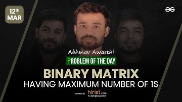 Problem of The Day: 12/03/2023 | Binary Matrix Having Maximum Number of 1s | Abhinav Awasthi