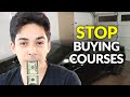 STOP BUYING COURSES