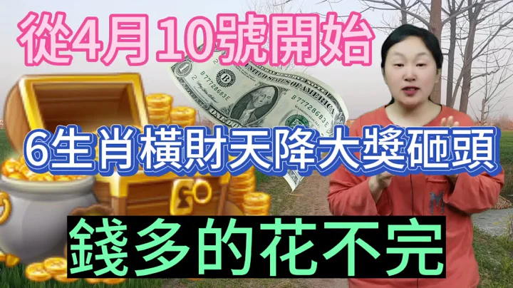 从4月10日开始！这6个生肖！运势大红大紫！财星坐镇！财运大逆转！正财大旺！横财天降！大奖砸头！意外之财不断！钱多的花不完！#运势 #2024 #生肖 #风水 - 天天要闻