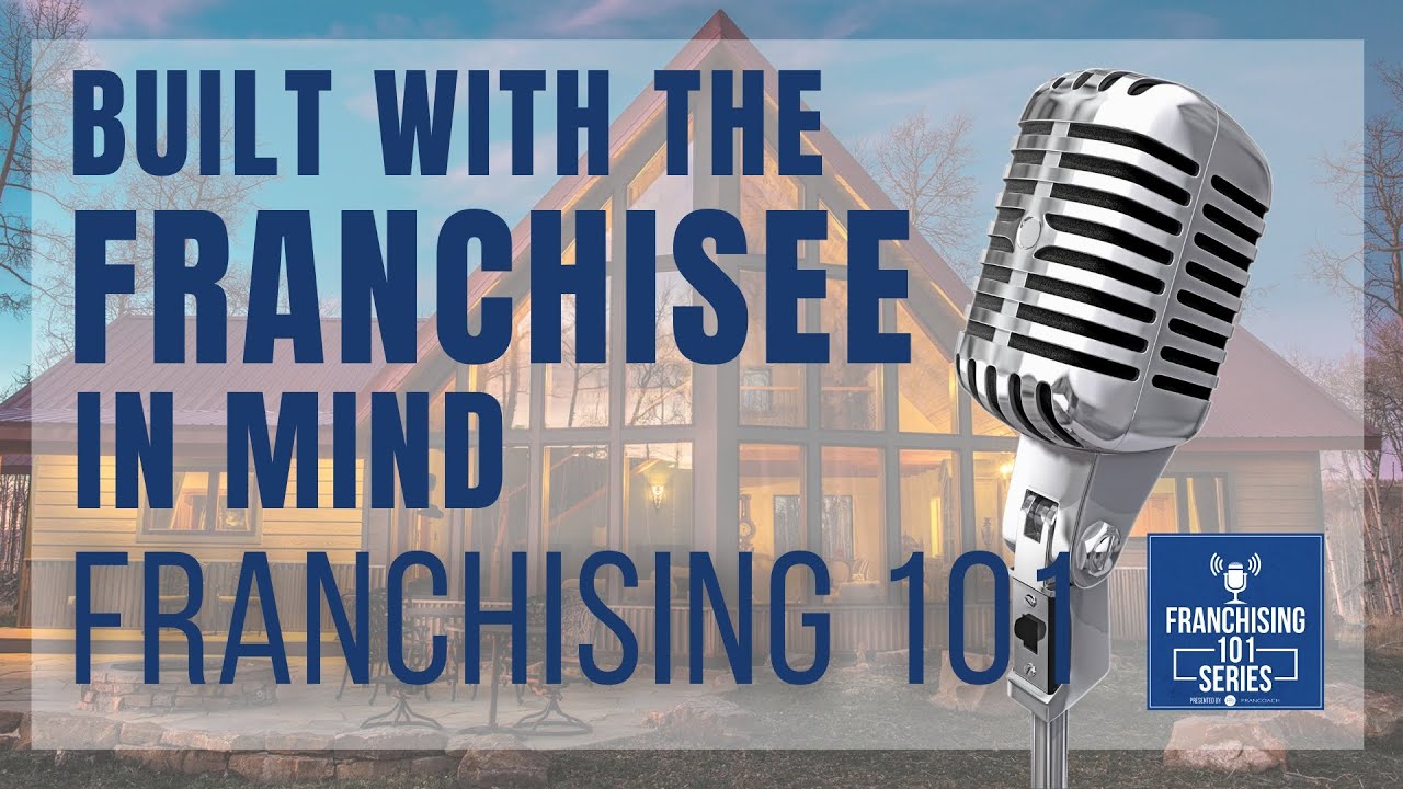 Franchising 101 - Episode One Hundred Twenty Seven - Built with the Franchisee in Mind