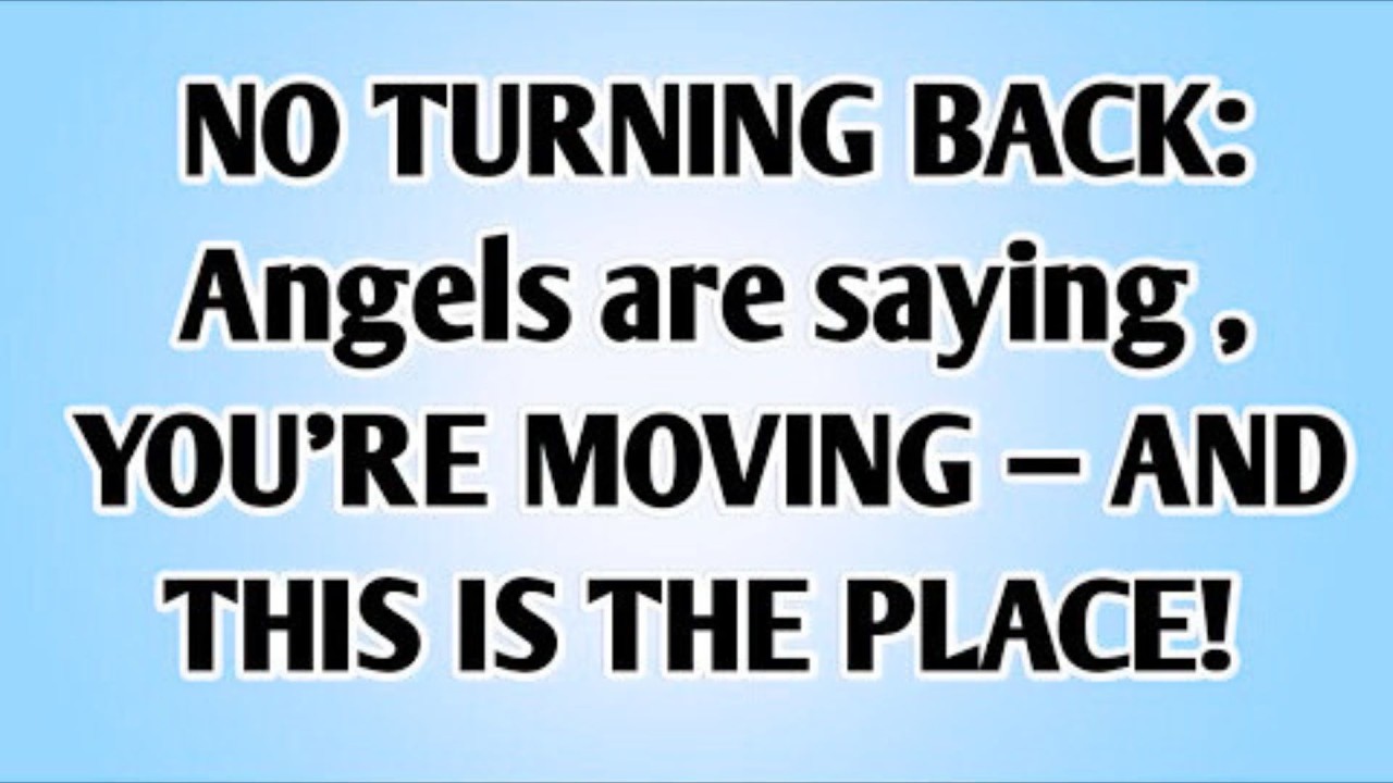 .NO TURNING BACK: Angels are saying , YOU'RE MOVING — AND THIS IS THE PLACE!
