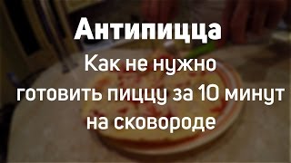 Антипицца. Как не нужно готовить пиццу за 10 мин на сковороде