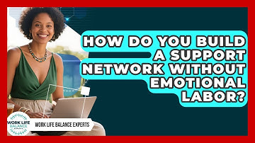 How Do You Build A Support Network Without Emotional Labor? - Work Life Balance Experts