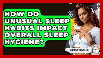 How Do Unusual Sleep Habits Impact Overall Sleep Hygiene? - Cognitive Therapy Hub
