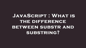 JavaScript : What is the difference between substr and substring?