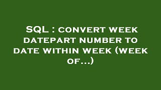 Sql Convert Week Datepart Number To Date Within Week Week Of...