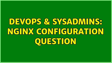 DevOps & SysAdmins: Nginx configuration question (2 Solutions!!)