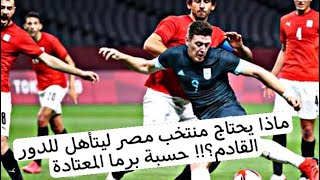 منتخب مصر الاوليمبي وحسبة برما المعتادة مصر محتاجة ايه عشان تصعد