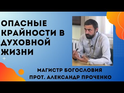 ОПАСНЫЕ КРАЙНОСТИ В ДУХОВНОЙ ЖИЗНИ. Прот.  Александр Проченко