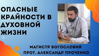 ОПАСНЫЕ КРАЙНОСТИ В ДУХОВНОЙ ЖИЗНИ. Прот.  Александр Проченко