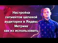 Настройка сегментов целевой аудитории в Яндекс Метрике, как их использовать