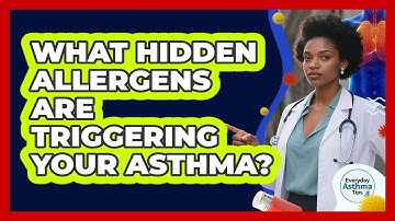 What Hidden Allergens Are Triggering Your Asthma? - Everyday Asthma Tips