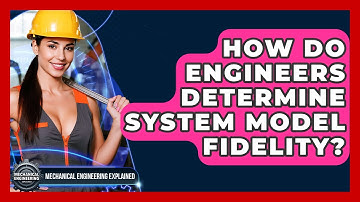 How Do Engineers Determine System Model Fidelity? - Mechanical Engineering Explained