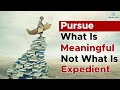 Pursue what is meaningful, not what is expedient - 12 Rule For Life