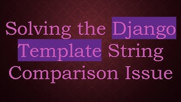 Solving the Django Template String Comparison Issue