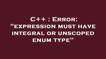 C++ : Error: "expression must have integral or unscoped enum type"
