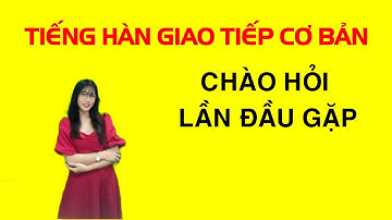 TIẾNG HÀN GIAO TIẾP CƠ BẢN - Chào hỏi lần đầu gặp | Hương Trần Korean