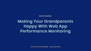 Maor Frankel - Making Your Grandparents Happy With Web App Performance Monitoring