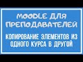 Moodle для преподавателей. Копирование элементов из одного курса в другой.