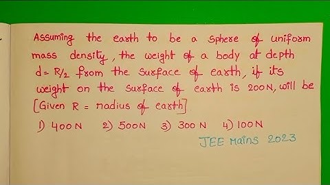 Assuming the earth to be a sphere of uniform mass density,the weight of a body at depth d=R/2 from