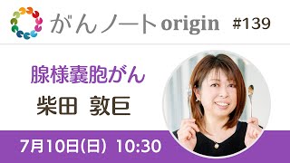 #139 がんノートorigin 腺様嚢胞がん経験者 柴田 敦巨さん